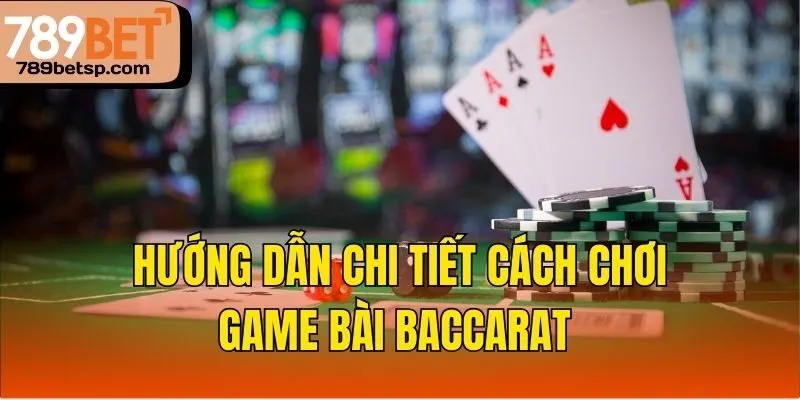 Hướng dẫn chi tiết cách chơi game bài Baccarat
